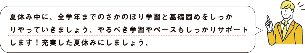 全学年までのさかのぼり学習と基礎固めをしっかりやっていきましょう。やるべき学習やペースもしっかりサポートします！