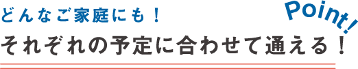 それぞれの予定に合わせて通える！