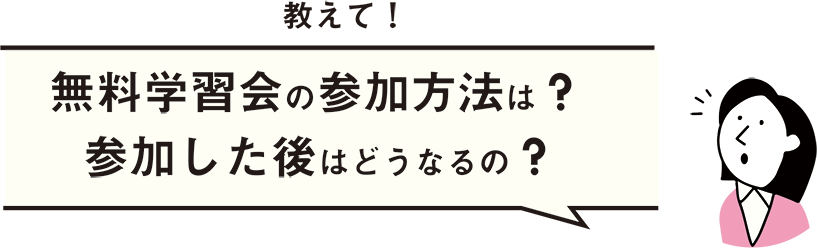 教えて！無料学習会の参加方法は？参加した後はどうなるの？