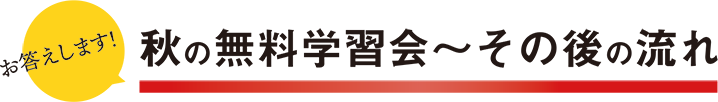 お答えします! 秋の無料学習会〜その後の流れ